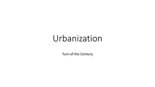 Urbanization
Turn of the Century
 