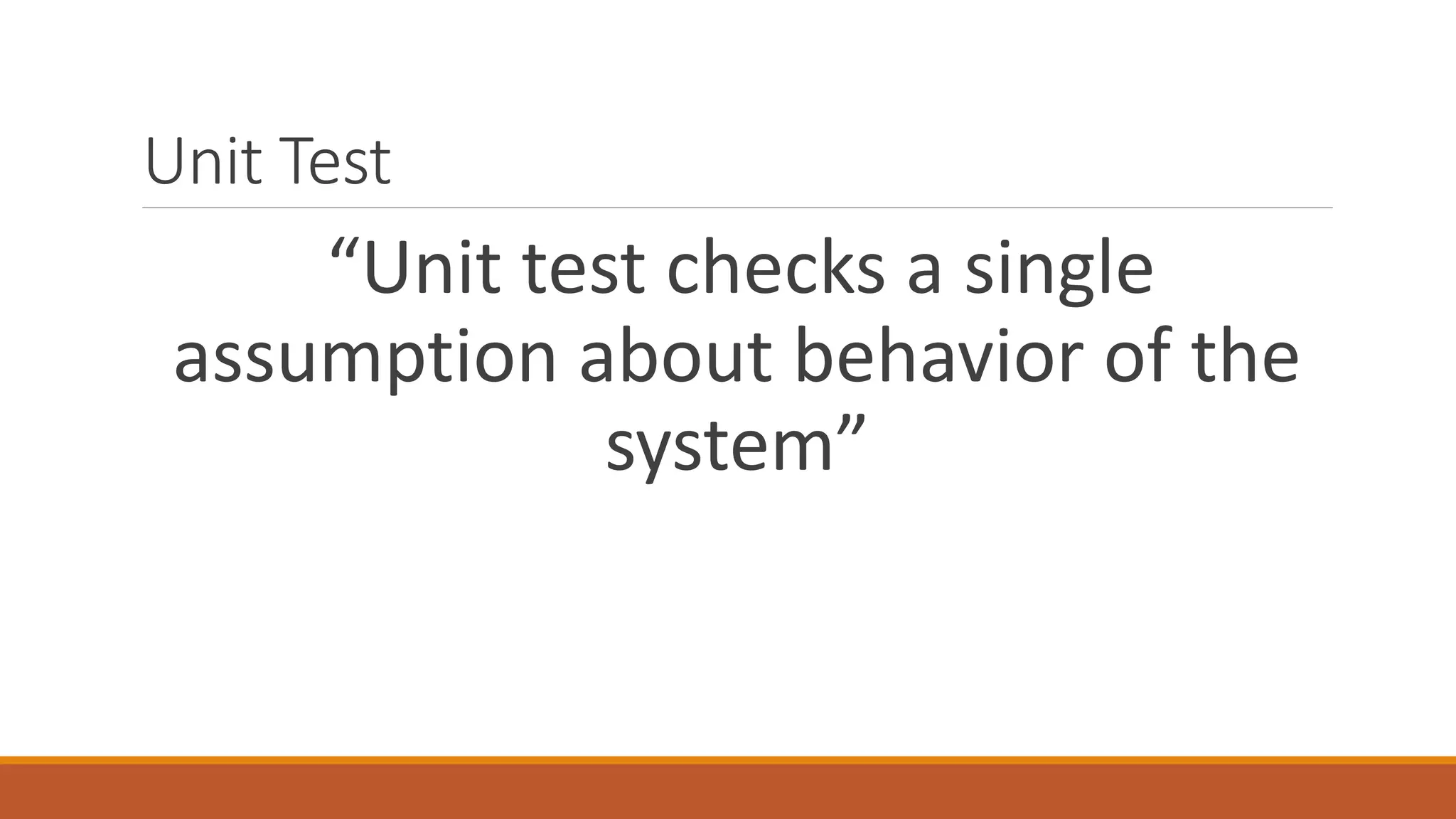 Unit Test
“Unit test checks a single
assumption about behavior of the
system”
 