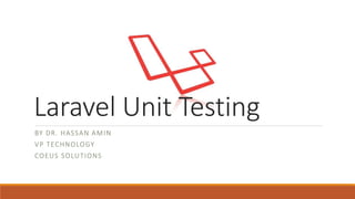 Laravel Unit Testing
BY DR. HASSAN AMIN
VP TECHNOLOGY
COEUS SOLUTIONS
 