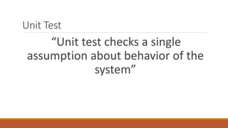 Unit Test
“Unit test checks a single
assumption about behavior of the
system”
 