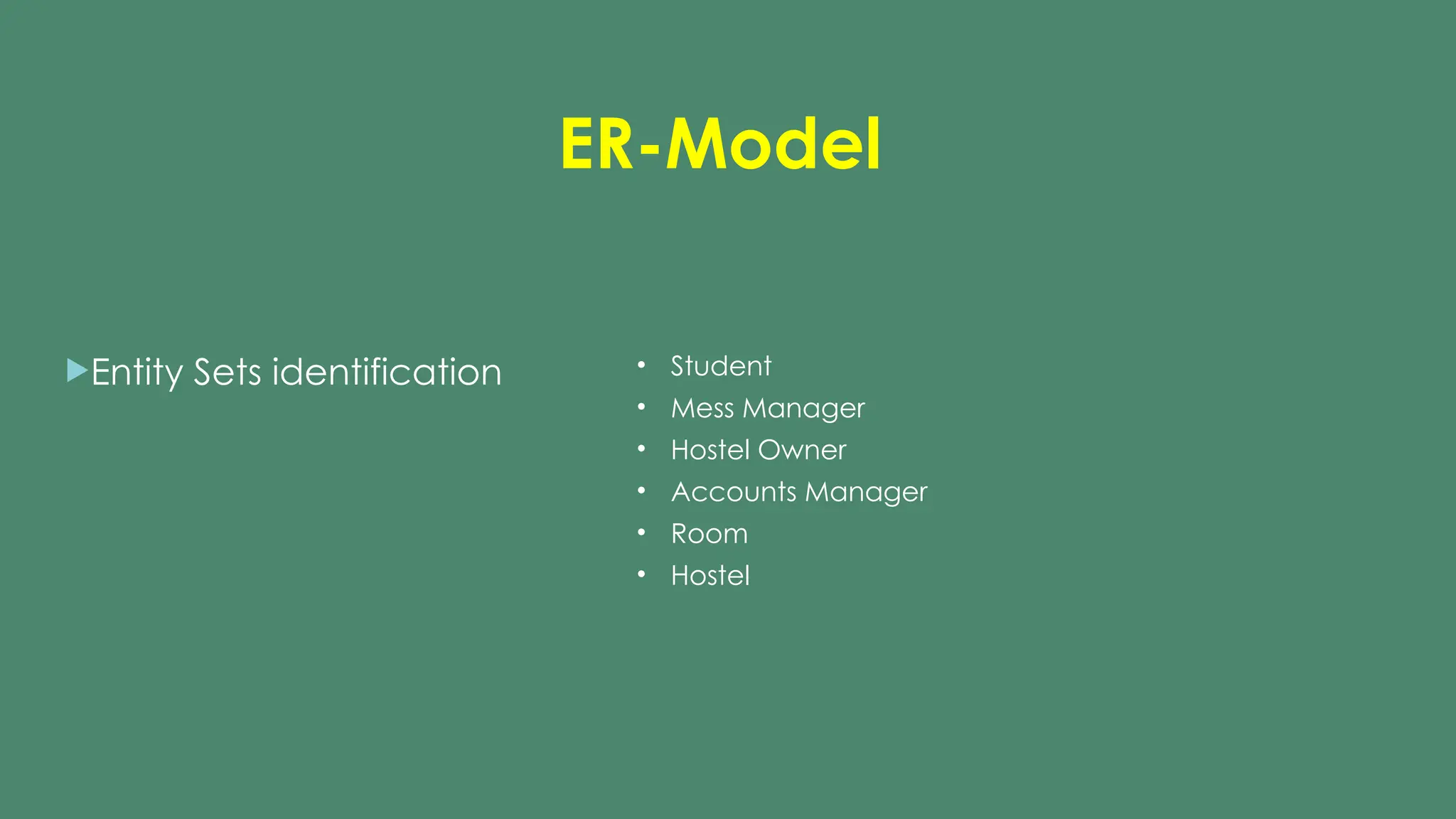 ER-Model
Entity Sets identification • Student
• Mess Manager
• Hostel Owner
• Accounts Manager
• Room
• Hostel
 