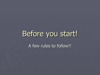 Before you start! A few rules to follow!! 
