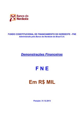 FUNDO CONSTITUCIONAL DE FINANCIAMENTO DO NORDESTE - FNE
Administrado pelo Banco do Nordeste do Brasil S.A.

Demonstrações Financeiras

FNE
Em R$ MIL

Posição: 31.12.2013

 