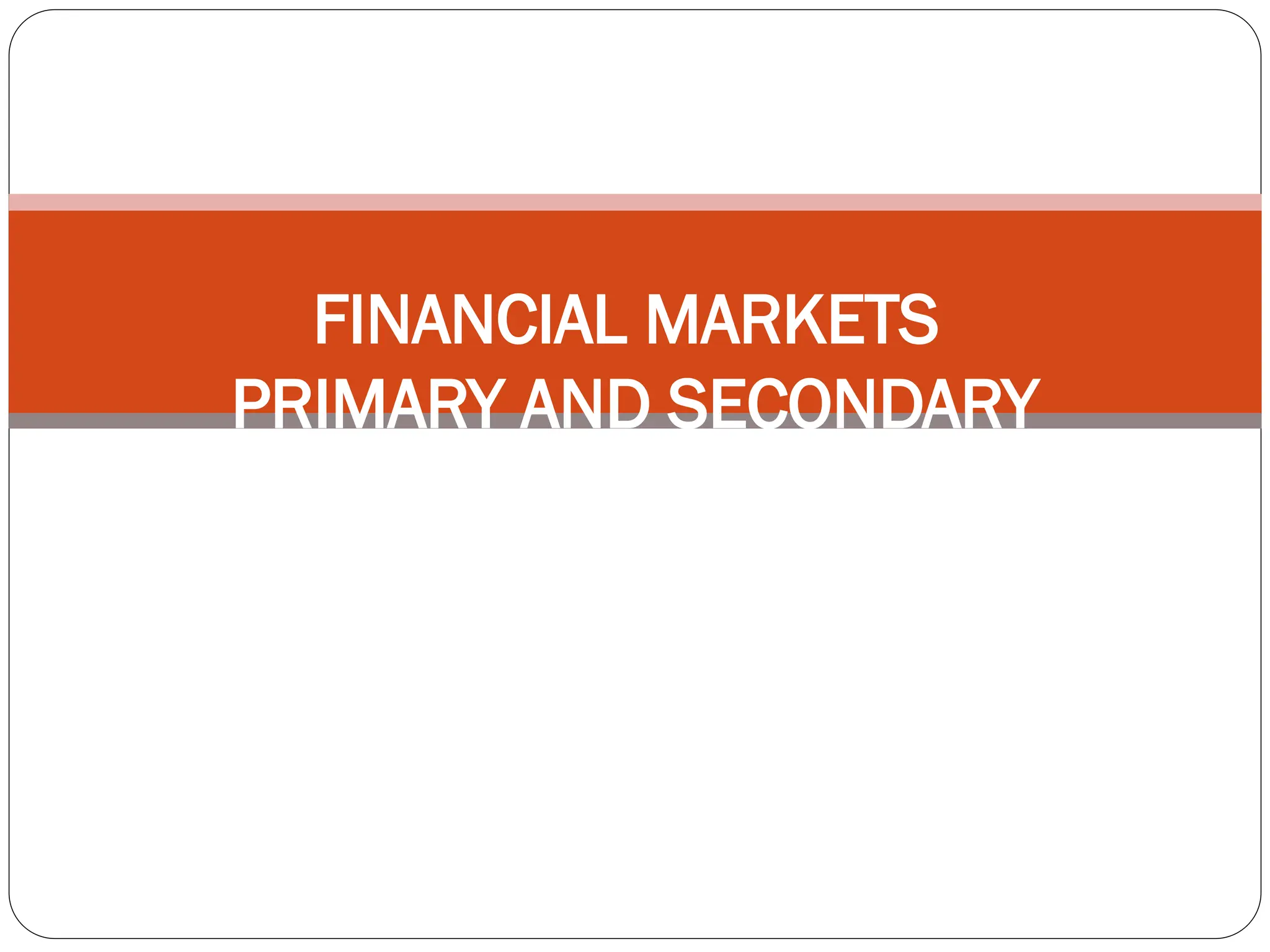 FINANCIAL MARKETS
PRIMARY AND SECONDARY
MARKET
 