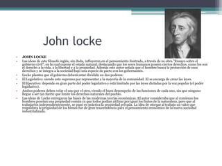 John locke
•   JOHN LOCKE
•   Las ideas de este filosofo inglés, sin duda, influyeron en el pensamiento ilustrado, a travé...