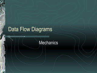 Data Flow Diagrams
Mechanics
 