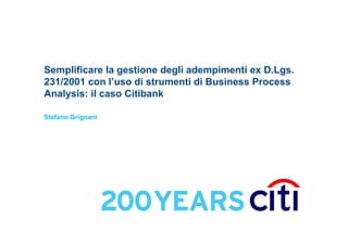 Semplificare la gestione degli adempimenti ex D.Lgs.
231/2001 con l’uso di strumenti di Business Process
Analysis: il caso Citibank
Stefano Grignani

 