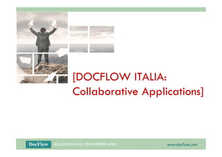 SOLUZIONI AGILI PER IMPRESE AGILI www.docflow.com
[DOCFLOW ITALIA:
Collaborative Applications]
 