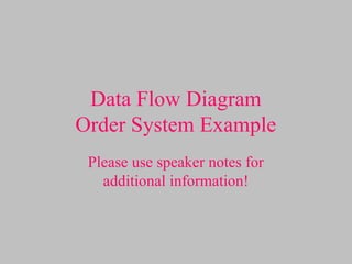 Data Flow Diagram
Order System Example
Please use speaker notes for
additional information!
 