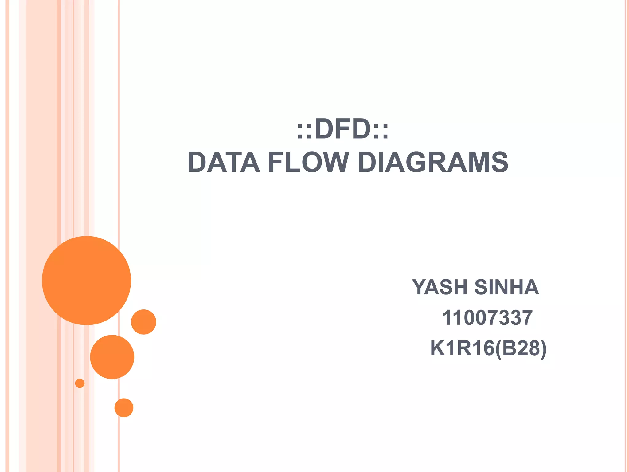 ::DFD::
DATA FLOW DIAGRAMS



            YASH SINHA
              11007337
             K1R16(B28)
 