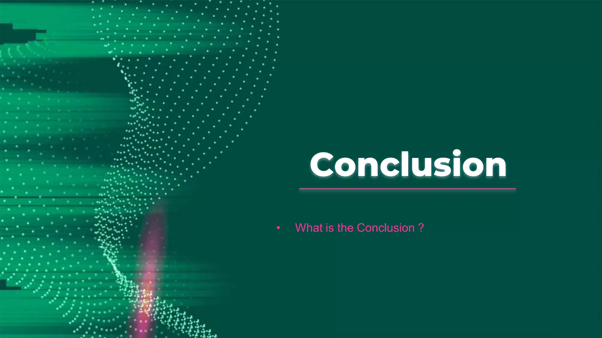 Conclusion
• What is the Conclusion ?
 