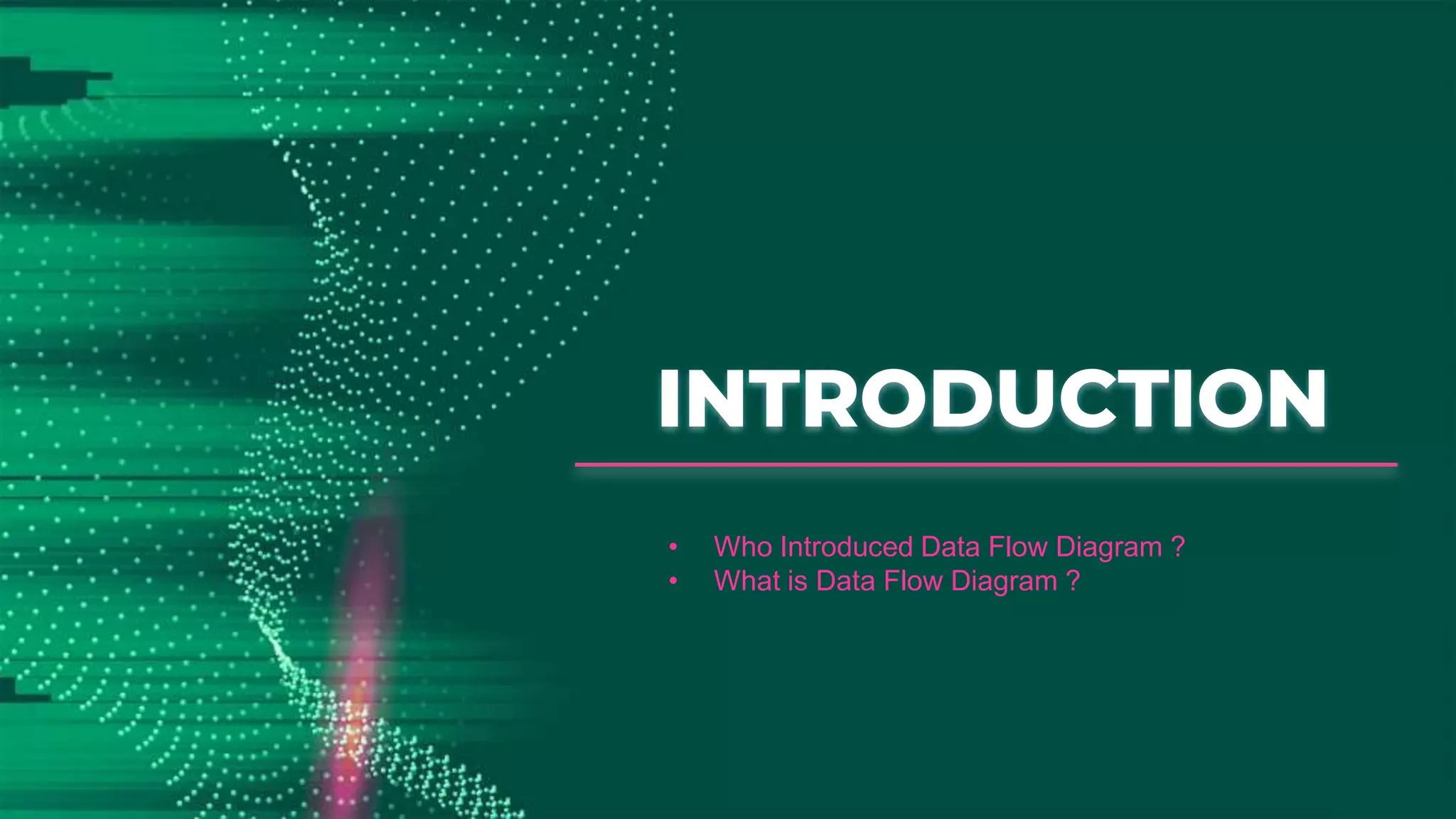 INTRODUCTION
• Who Introduced Data Flow Diagram ?
• What is Data Flow Diagram ?
 