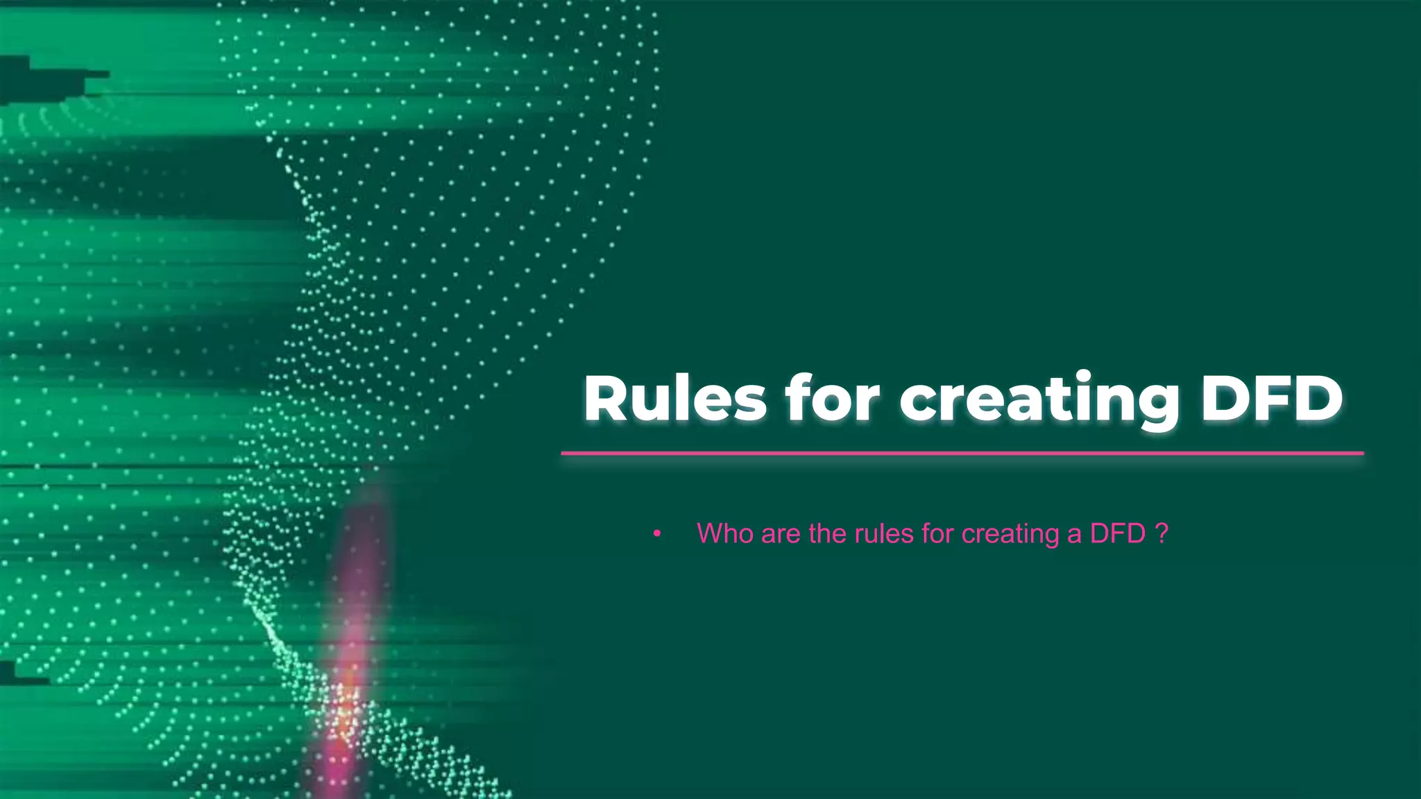 Rules for creating DFD
• Who are the rules for creating a DFD ?
 