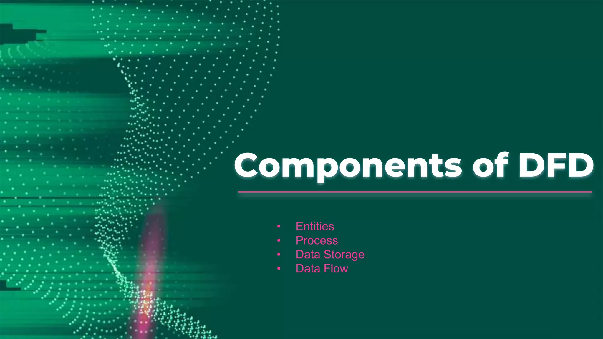 Components of DFD
• Entities
• Process
• Data Storage
• Data Flow
 