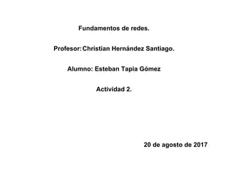 Fundamentos de redes.
Profesor:Christian Hernández Santiago.
Alumno: Esteban Tapia Gómez
Actividad 2.
20 de agosto de 2017
 