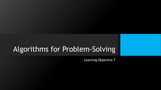 Algorithms for Problem-Solving
Learning Objective 7
 