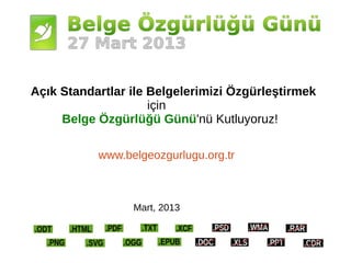 Açık Standartlar ile Belgelerimizi Özgürleştirmek
                     için
     Belge Özgürlüğü Günü'nü Kutluyoruz!

           www.belgeozgurlugu.org.tr



                 Mart, 2013
 