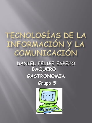 DANIEL FELIPE ESPEJODANIEL FELIPE ESPEJO
BAQUEROBAQUERO
GASTRONOMIAGASTRONOMIA
Grupo 5Grupo 5
 