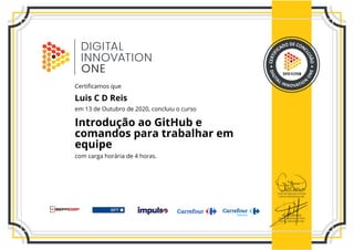DFE1CFEB
Certificamos que
Luis C D Reis
em 13 de Outubro de 2020, concluiu o curso
Introdução ao GitHub e
comandos para trabalhar em
equipe
com carga horária de 4 horas.
 