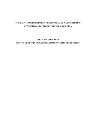 THE RELATIONSHIP BETWEEN CYBERSPACE AND NATIONALISM IN
CONTEMPORARY PEOPLE’S REPUBLIC OF CHINA
CHU WAI YENG KAREN
MASTER OF ARTS IN CHINA DEVELOPMENT STUDIES DISSERTATION
 