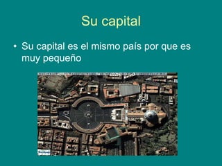 Su capital
• Su capital es el mismo país por que es
muy pequeño
 
