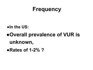 Frequency
●In the US:
●Overall prevalence of VUR is
unknown,
●Rates of 1-2% ?
 