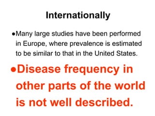 Internationally
●Many large studies have been performed
in Europe, where prevalence is estimated
to be similar to that in the United States.
●Disease frequency in
other parts of the world
is not well described.
 