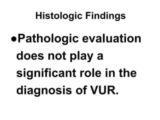 Histologic Findings
●Pathologic evaluation
does not play a
significant role in the
diagnosis of VUR.
 