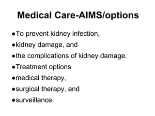 Medical Care-AIMS/options
●To prevent kidney infection,
●kidney damage, and
●the complications of kidney damage.
●Treatment options
●medical therapy,
●surgical therapy, and
●surveillance.
 