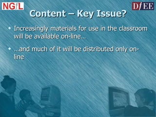 Content – Key Issue? Increasingly materials for use in the classroom will be available on-line… … and much of it will be distributed only on-line 