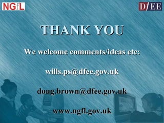 We welcome comments/ideas etc: [email_address] [email_address] www.ngfl.gov.uk THANK YOU 