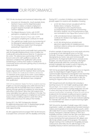 OUR PERFORMANCE

TAFE SA also developed and maintained relationships with:        During 2011, a number of initiatives were implemented to
                                                                 provide support for students with disabilities, including:
   -    Interwork Ltd, Woolworths, South Australia Works,
        Northern Futures and the Wyatt Benevolent                   -    an AC Arts Dance lecturer was placed with the
        Institution to deliver a retail pre-employment                   Restless Dance Company. This lecturer
        program targeted at people with disabilities in                  choreographed a series of performances
        northern Adelaide                                                accompanied by several Bachelor of Performing
                                                                         Arts dance students; one of the performances held
   -    The Migrant Resource Centre, with 35 PPP
                                                                         was nominated to tour Papua New Guinea in 2012
        participants completing the Certificate II in Retail
                                                                    -    a film and television lecturer delivered the
   -    The Adelaide Women’s Prison with 10 PPP
                                                                         Certificate II in Media to two highly successful
        participants completing the Certificate II in Retail
                                                                         disabled students
   -    The Lyell McEwin Health Service by membership of
                                                                    -    an AC Arts Acting lecturer provided work
        the Aboriginal Cadetship Reference Group; with
                                                                         placement opportunities for disabled persons
        the first Indigenous student from this program
                                                                         wanting to observe acting voice and speech classes
        graduating in September 2011.
                                                                         and rehearsal sessions.
TAFE SA Community Services and Health had a partnership
                                                                 A further example of improving access and equity outcomes
with the Reynella Neighbourhood Centre to deliver the
                                                                 is a program to train Aboriginal nurses on the Eyre
Certificate III Community Services Work for 15 volunteers at
                                                                 Peninsula. This project, a partnership between TAFE SA, the
the centre. The delivery was a partnership of TAFE SA
                                                                 Aboriginal Access Centre, state and Commonwealth
lecturers and centre staff, qualified as assessors. All
                                                                 governments, the Regional Health Services and job service
volunteers completed their qualification with several
                                                                 providers, not only increases the number of Aboriginal
transitioning to continue their studies in Certificate IV
                                                                 health professionals within the community, but also
Community Services and some gaining entry to university to
                                                                 provides invaluable role models to assist in improving the
study social work.
                                                                 overall health of Aboriginal people in the region.
TAFE SA Community Services and Health also had an
                                                                 TAFE SA has provided English language services to migrants
Auspice Agreement with the Hackham West Community
                                                                 under the Adult Migrant English Program with the
Centre to deliver the Certificate III Children’s Services for
                                                                 Commonwealth Department of Immigration and Citizenship
15 volunteers at the crèche at the centre. Course delivery
                                                                 (DIC) since 2003. In July 2011, TAFE SA was advised they
was a partnership of TAFE SA lecturers and centre staff,
                                                                 were successful in being the only provider to offer this
qualified as assessors. All volunteers have completed
                                                                 training for migrants under a new contract until 2014.
their qualification.
                                                                 TAFE SA partnered with ZeroWaste SA to develop a
TAFE SA has delivered ‘Apply First Aid’ to students learning
                                                                 teaching resource for non-English speaking people called
English as a Second Language since 2004 and now has a
                                                                 ‘Recycle Right’. An increased number of residents have
partnership with the Australian Red Cross to deliver the
                                                                 come from countries where recycling simply does not exist
training, through gaining accreditation for some lecturing
                                                                 or where they may not have bins. Recycle Right helps to
staff as Red Cross trainers. More than 500 students from
                                                                 improve householders’ knowledge of what can and cannot
many nationalities have gained a certificate in First Aid. The
                                                                 be placed into the kerbside recycling and green organics
course has provided pathways to employment and further
                                                                 bins and the correct preparation of items before they are
study as well as enabling students to assist their ethnic
                                                                 placed in the recycling bin. TAFE SA was involved in piloting
communities and ensure the safety of their families.
                                                                 the materials with nine classes of students learning English
                                                                 as a second language.
During 2011, the TAFE SA Apprentice Kickstart
Pre-Apprenticeship project saw 75 disadvantaged people
                                                                 TAFE SA and the Australian Football League (AFL) charity
work towards a mechanical and engineering
                                                                 organisation, Ladder, are collaborating to provide training in
trade apprenticeship.
                                                                 cookery and hospitality to formerly homeless youths, which
                                                                 will enable them to source employment opportunities in the
AC Arts supported and encouraged TAFE SA Arts lecturers
                                                                 industry. Participants undertake training at TAFE SA in
to broaden their connection with the disability community.
                                                                 hospitality and basic cookery and also gain work placements
                                                                 at Adelaide’s leading hotels and restaurants. Students
                                                                 receive mentoring from past and present AFL players and
                                                                 elite female athletes as part of the program. The students
                                                                 will gain training in the Certificate II in Hospitality and basic
                                                                 cookery level, which links into the skill shortages in the
                                                                 hospitality industry in kitchen and food services areas.



                                                                                                                        Page 47
 