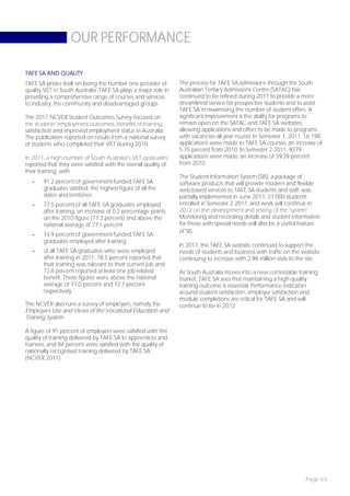 OUR PERFORMANCE

TAFE SA AND QUALITY
TAFE SA prides itself on being the number one provider of       The process for TAFE SA admissions through the South
quality VET in South Australia. TAFE SA plays a major role in   Australian Tertiary Admissions Centre (SATAC) has
providing a comprehensive range of courses and services         continued to be refined during 2011 to provide a more
to industry, the community and disadvantaged groups.            streamlined service for prospective students and to assist
                                                                TAFE SA in maximising the number of student offers. A
The 2011 NCVER Student Outcomes Survey focused on               significant improvement is the ability for programs to
the students’ employment outcomes, benefits of training,        remain open on the SATAC and TAFE SA websites,
satisfaction and improved employment status in Australia.       allowing applications and offers to be made to programs
The publication reported on results from a national survey      with vacancies all year round. In Semester 1, 2011, 16 198
of students who completed their VET during 2010.                applications were made to TAFE SA courses, an increase of
                                                                5.75 percent from 2010. In Semester 2 2011, 9279
In 2011, a high number of South Australia’s VET graduates       applications were made, an increase of 39.39 percent
reported that they were satisfied with the overall quality of   from 2010.
their training, with:
                                                                The Student Information System (SIS), a package of
   -   91.2 percent of government-funded TAFE SA                software products that will provide modern and flexible
       graduates satisfied, the highest figure of all the       web-based services to TAFE SA students and staff, was
       states and territories                                   partially implemented in June 2011. 21 000 students
   -   77.5 percent of all TAFE SA graduates employed           enrolled in Semester 2 2011, and work will continue in
       after training, an increase of 0.2 percentage points     2012 on the development and testing of the ‘system’.
       on the 2010 figure (77.3 percent) and above the          Monitoring and recording details and student information
       national average of 77.1 percent                         for those with special needs will also be a useful feature
                                                                of SIS.
   -   74.9 percent of government-funded TAFE SA
       graduates employed after training
                                                                In 2011, the TAFE SA website continued to support the
   -   of all TAFE SA graduates who were employed               needs of students and business with traffic on the website
       after training in 2011, 78.5 percent reported that       continuing to increase with 2.98 million visits to the site.
       their training was relevant to their current job and
       72.8 percent reported at least one job-related           As South Australia moves into a new contestable training
       benefit. These figures were above the national           market, TAFE SA sees that maintaining a high-quality
       average of 77.0 percent and 72.7 percent                 training outcome is essential. Performance indicators
       respectively.                                            around student satisfaction, employer satisfaction and
                                                                module completions are critical for TAFE SA and will
The NCVER also runs a survey of employers, namely the           continue to be in 2012.
Employers Use and Views of the Vocational Education and
Training System.

A figure of 91 percent of employers were satisfied with the
quality of training delivered by TAFE SA to apprentices and
trainees, and 94 percent were satisfied with the quality of
nationally recognised training delivered by TAFE SA
(NCVER 2011).




                                                                                                                      Page 63
 
