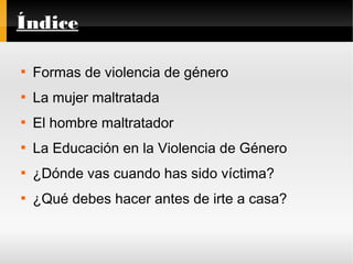 Índice

Formas de violencia de género

La mujer maltratada

El hombre maltratador

La Educación en la Violencia de Gén...