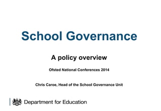 School Governance
A policy overview
Ofsted National Conferences 2014

Chris Caroe, Head of the School Governance Unit

 