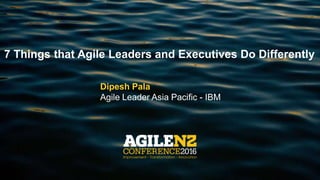 @DipeshPala
7 Things that Agile Leaders and Executives Do Differently
Dipesh Pala
Agile Leader Asia Pacific - IBM
 