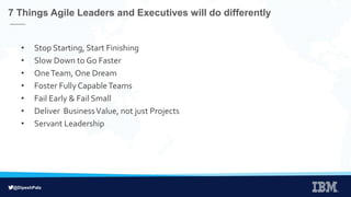 @DipeshPala
• Stop Starting, Start Finishing
• Slow Down to Go Faster
• OneTeam, One Dream
• Foster Fully CapableTeams
• Fail Early & Fail Small
• Deliver BusinessValue, not just Projects
• Servant Leadership
7 Things Agile Leaders and Executives will do differently
 