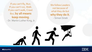 @DipeshPala
If you can’t fly, Run.
If you can’t run, Walk.
If you can’t walk, Crawl.
But, by all means
keep moving.
- Dr. Martin Luther King, Jr.
We follow Leaders
not because of
what they do but
why they do it.
- Simon Sinek
 