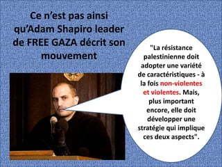 Ce n’est pas ainsi
qu’Adam Shapiro leader
de FREE GAZA décrit son        "La résistance
      mouvement             palest...