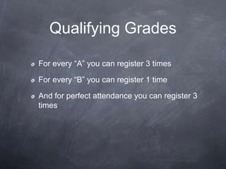 Qualifying Grades

For every “A” you can register 3 times

For every “B” you can register 1 time

And for perfect attendance you can register 3
times
 