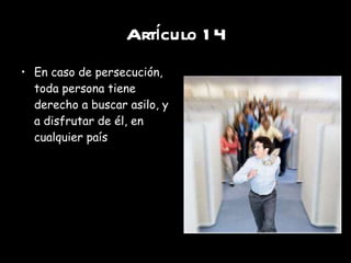 Artículo 14 En caso de persecución, toda persona tiene derecho a buscar asilo, y a disfrutar de él, en cualquier país 