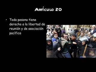 Artículo 20 Toda pesona tiene derecho a la libertad de reunión y de asociación pacífica 