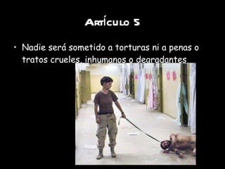 Artículo 5 Nadie será sometido a torturas ni a penas o tratos crueles, inhumanos o degradantes 