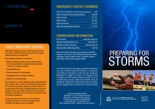 PREPARING FOR
STORMS
IF YOU NEED HELP
For life-threatening emergencies call 000
If your home has been badly damaged and you need help,
call the SES on 132 500.
SES volunteers will attend as soon as possible. Assistance
is prioritised, please be patient.
CLEANING UP
• 	Start cleaning up around your home – stack loose material
such as branches and debris away from water meters,
valves and telephone lines
• 	Call your local government to get advice about the
removal of green waste and other materials such as
asbestos fencing
STATE EMERGENCY SERVICE
DFES State Emergency Service (SES) volunteers help the
community of Western Australia during storms and other
natural hazards and emergencies.
SES volunteers assist the community by:
• 	Making temporary repairs to homes and businesses.
It is your responsibility to organise permanent repairs.
Contact your insurance company
• 	Clearing fallen trees
• 	Rescuing trapped or injured people
• 	Sandbagging areas in danger of flooding
• 	Assisting in relocating people
Such assistance is usually minimal in areas well prepared for
storm season, which is why SES volunteers actively educate
the community on ways to reduce the impact of storms on
life and homes. This group of dedicated people are not paid
and give up their time, often braving cold, wet, windy and
dangerous conditions to come to the aid of hundreds in need
of emergency assistance.
During a severe storm there may be many calls for
emergency assistance so calls are prioritised. SES
volunteers will attend as soon as possible.
The information contained in this brochure is provided by the Department
of Fire and Emergency Services (DFES) voluntarily as a public service.
This brochure has been prepared in good faith and is derived from
sources believed to be reliable and accurate at the time of publication.
Nevertheless, the reliability and accuracy of the information cannot
be guaranteed and DFES expressly disclaims any liability for any act
or omission done or not done in reliance on the information and for any
consequences, whether direct or indirect, arising from such act or omission.
This brochure is intended to be a guide only and readers should obtain
their own independent advice and make their own necessary inquiries.
EMERGENCY CONTACT NUMBERS
Police, Fire, Ambulance (for life threatening emergencies) 000
State Emergency Service (SES) assistance 132 500
Western Power 131 351
Horizon Power 132 351
Water Corporation 131 375
Alinta Gas emergencies and faults 131 352
FINDING MORE INFORMATION
DFES website	 www.dfes.wa.gov.au
BoM Storm Warning Advice Line	 1300 659 213
Weather and storm forecasts	 www.bom.gov.au
Road conditions (Main Roads WA) 	 138 138
Advice and further information are available on the DFES
website in Chin, Dinka, Farsi, Vietnamese, Mandarin, Arabic,
Indonesian, Somali, Swahili, French, Cantonese, Amharic,
Nuer, Karen, Dari, Kirundi, Sudanese Arabic.
Version3–September2013
Government of Western Australia
Department of Fire and Emergency Services
Head Office – Emergency Services Complex
20 Stockton Bend, Cockburn Central WA 6164
Tel: (08) 9395 9300 Fax: (08) 9395 9384
Email: dfes@dfes.wa.gov.au Website: www.dfes.wa.gov.au
 