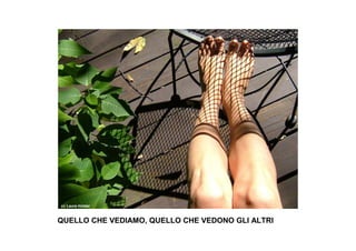 cc Laura Holder



QUELLO CHE VEDIAMO, QUELLO CHE VEDONO GLI ALTRI
 