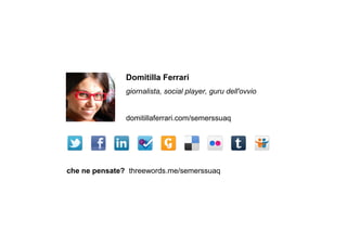 Domitilla Ferrari
               giornalista, social player, guru dell'ovvio


               domitillaferrari.com/semerssuaq




che ne pensate? threewords.me/semerssuaq
 