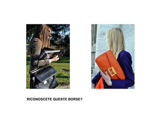 RICONOSCETE QUESTE BORSE?
 