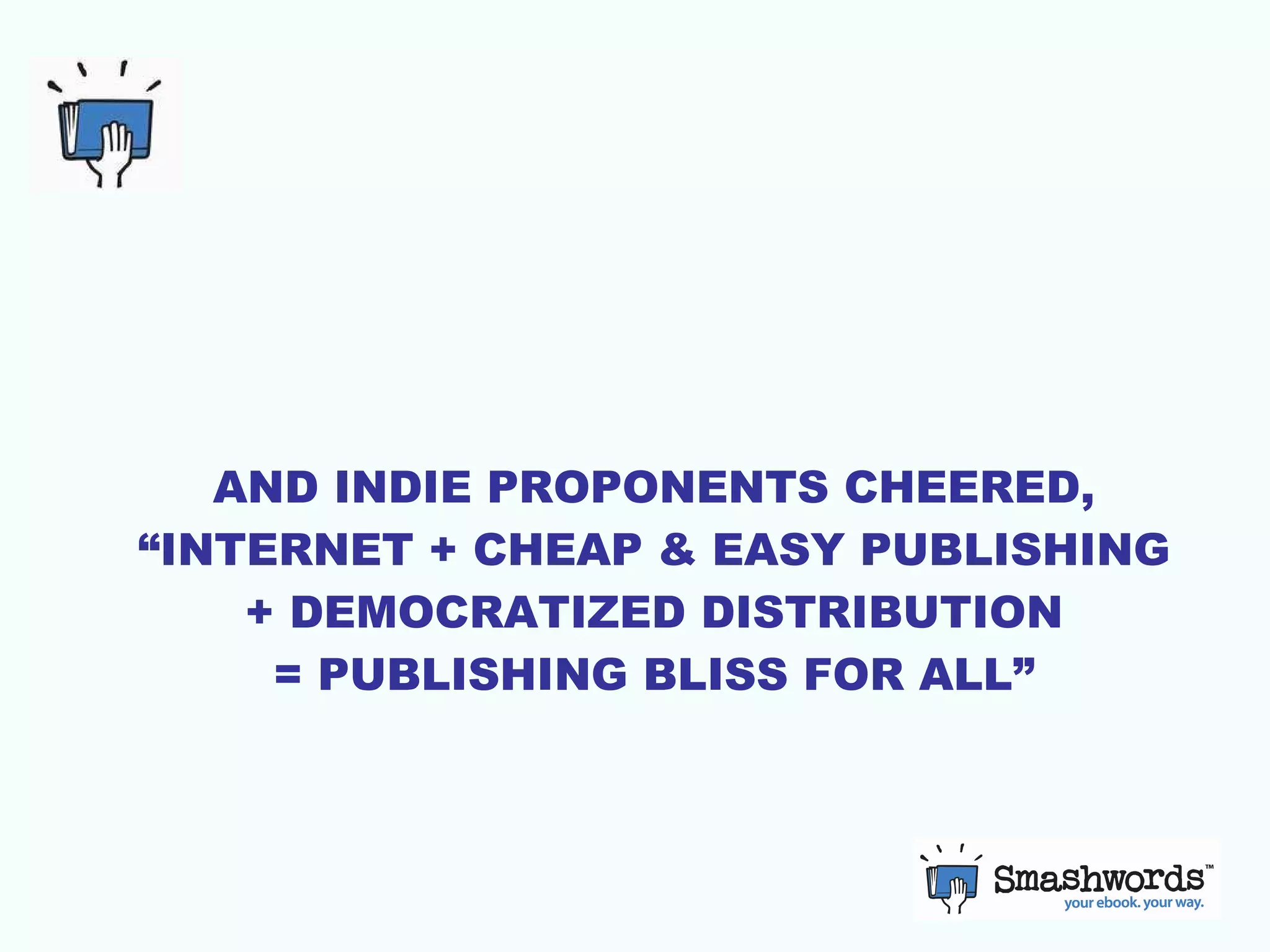 AND INDIE PROPONENTS CHEERED, “INTERNET + CHEAP & EASY PUBLISHING + DEMOCRATIZED DISTRIBUTION = PUBLISHING BLISS FOR ALL” 