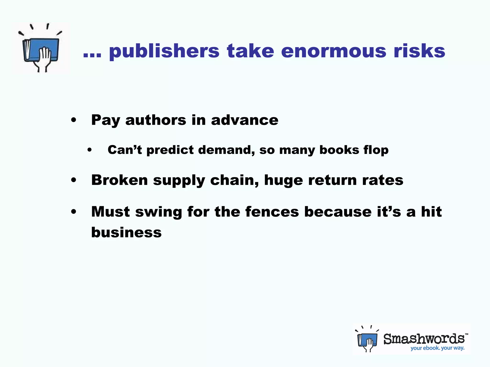 … publishers take enormous risks Pay authors in advance Can’t predict demand, so many books flop Broken supply chain, huge return rates Must swing for the fences because it’s a hit business 