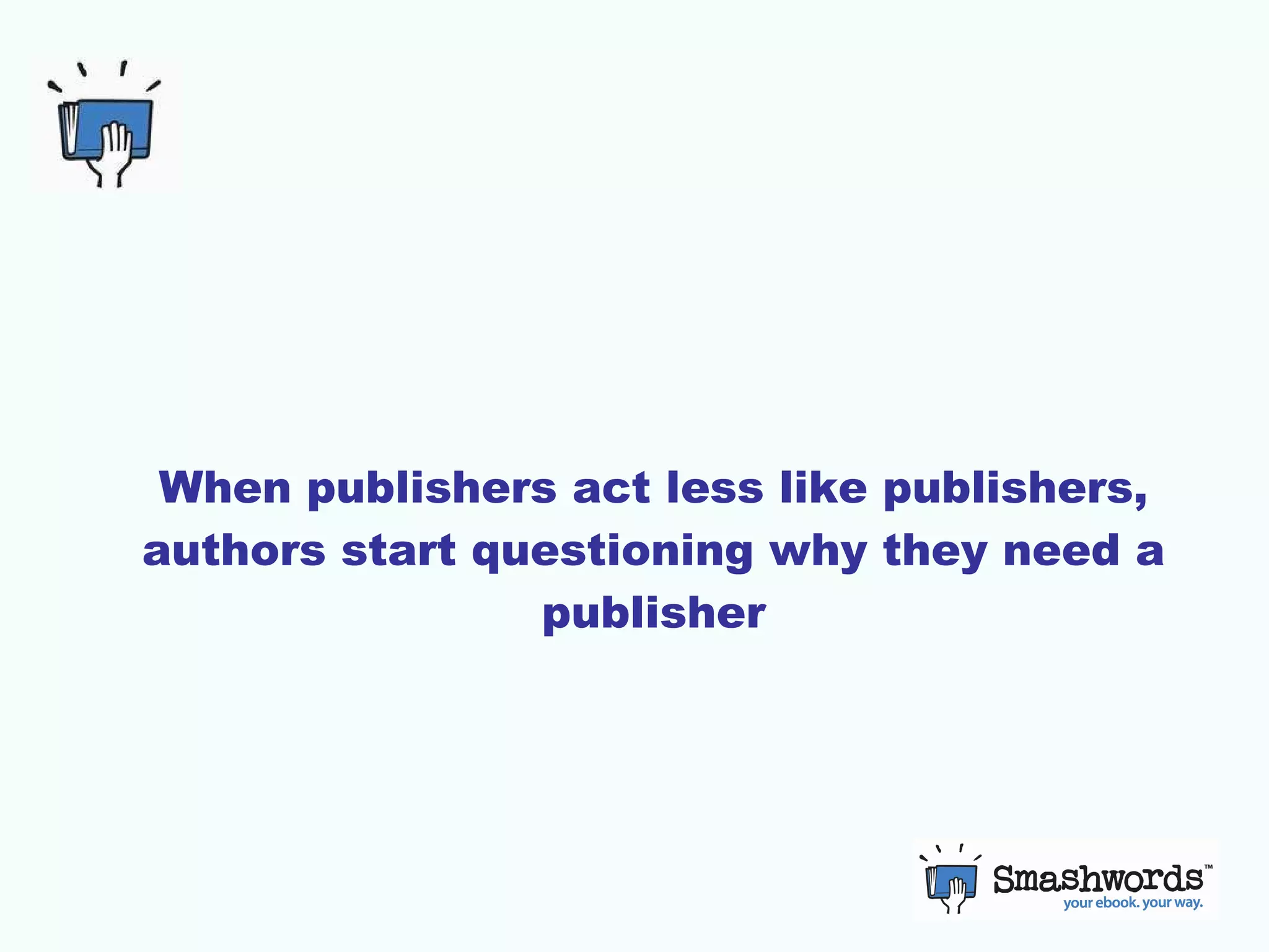 When publishers act less like publishers, authors start questioning why they need a publisher 